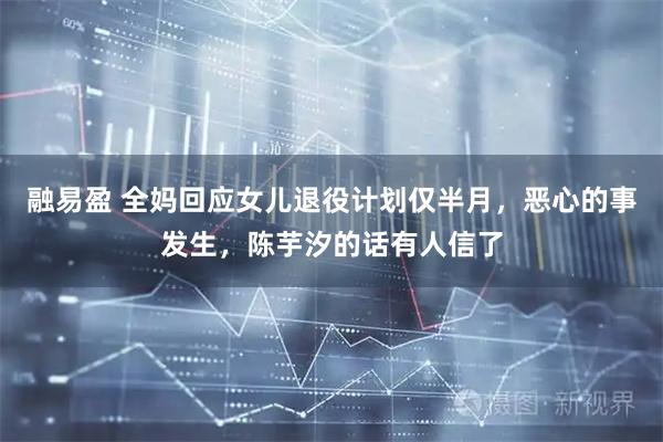 融易盈 全妈回应女儿退役计划仅半月，恶心的事发生，陈芋汐的话有人信了
