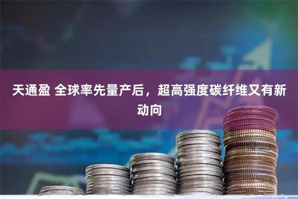 天通盈 全球率先量产后，超高强度碳纤维又有新动向