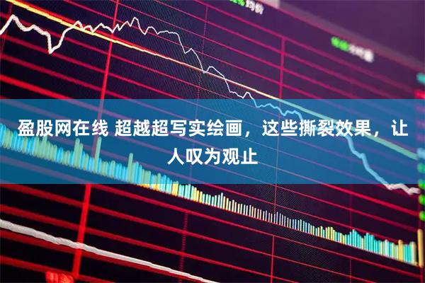 盈股网在线 超越超写实绘画，这些撕裂效果，让人叹为观止