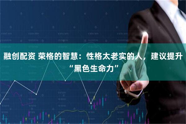 融创配资 荣格的智慧：性格太老实的人，建议提升“黑色生命力”