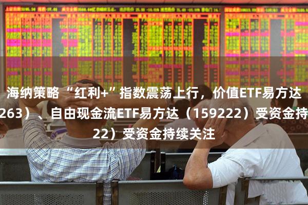 海纳策略 “红利+”指数震荡上行，价值ETF易方达（159263）、自由现金流ETF易方达（159222）受资金持续关注