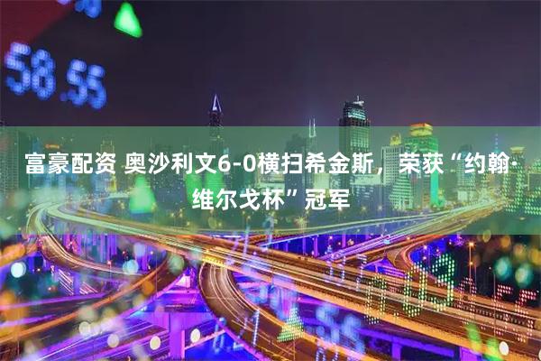 富豪配资 奥沙利文6-0横扫希金斯，荣获“约翰·维尔戈杯”冠军