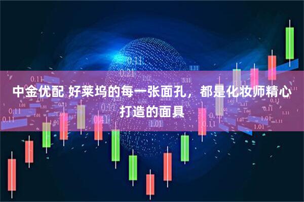 中金优配 好莱坞的每一张面孔，都是化妆师精心打造的面具