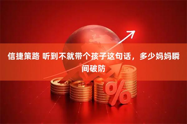 信捷策路 听到不就带个孩子这句话，多少妈妈瞬间破防