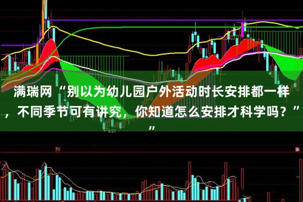 满瑞网 “别以为幼儿园户外活动时长安排都一样，不同季节可有讲究，你知道怎么安排才科学吗？”