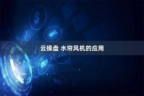 云操盘 水帘风机的应用
