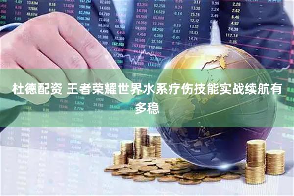 杜德配资 王者荣耀世界水系疗伤技能实战续航有多稳