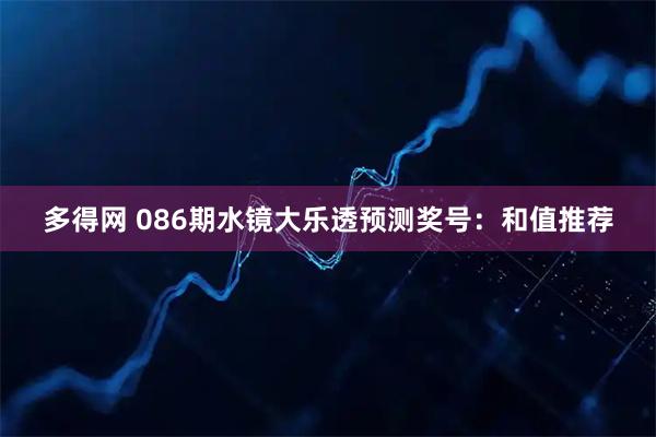 多得网 086期水镜大乐透预测奖号:和值推荐