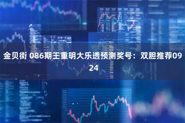 金贝街 086期王重明大乐透预测奖号：双胆推荐09 24