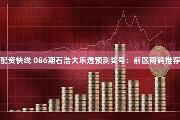 配资快线 086期石浩大乐透预测奖号：前区两码推荐