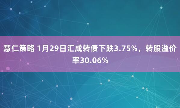慧仁策略 1月29日汇成转债下跌3.75%，转股溢价率30.06%