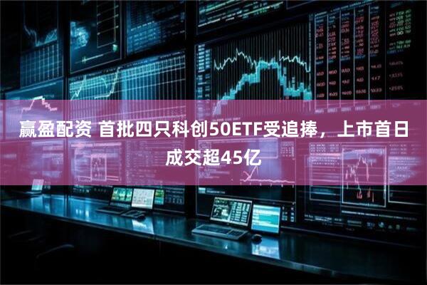 赢盈配资 首批四只科创50ETF受追捧，上市首日成交超45亿