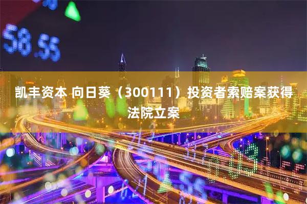 凯丰资本 向日葵（300111）投资者索赔案获得法院立案