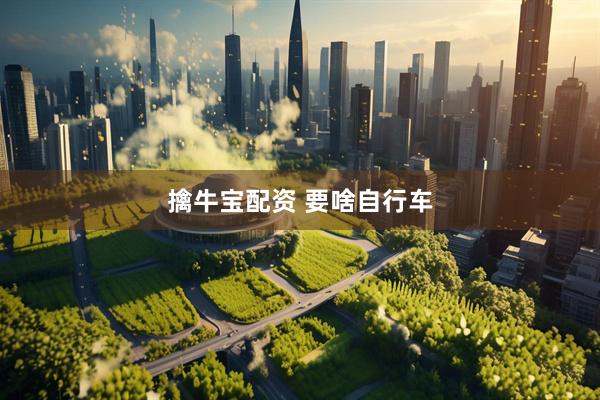 擒牛宝配资 要啥自行车
