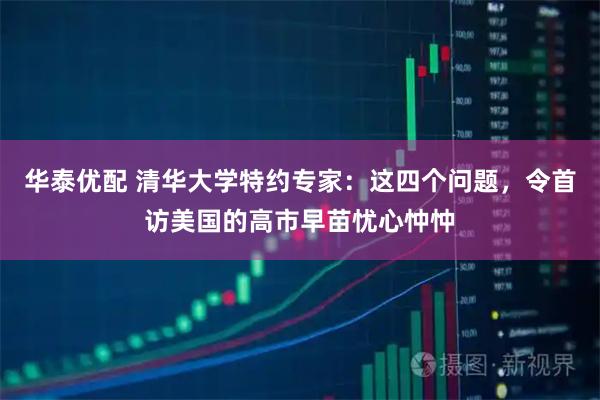 华泰优配 清华大学特约专家：这四个问题，令首访美国的高市早苗忧心忡忡