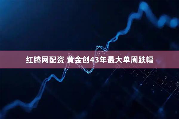 红腾网配资 黄金创43年最大单周跌幅