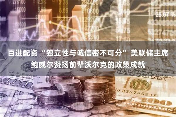 百进配资 “独立性与诚信密不可分” 美联储主席鲍威尔赞扬前辈沃尔克的政策成就