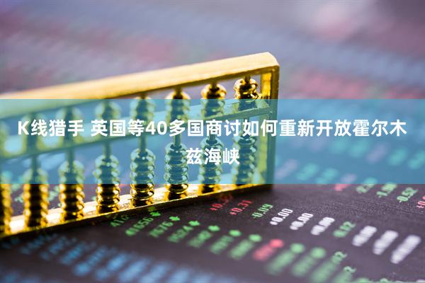 K线猎手 英国等40多国商讨如何重新开放霍尔木兹海峡