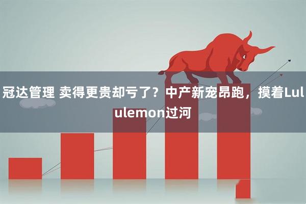 冠达管理 卖得更贵却亏了？中产新宠昂跑，摸着Lululemon过河