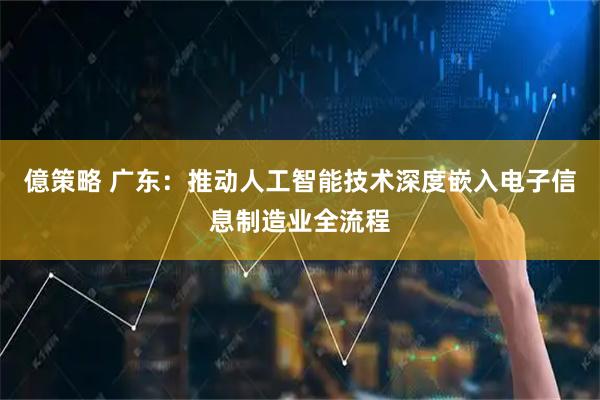 億策略 广东：推动人工智能技术深度嵌入电子信息制造业全流程