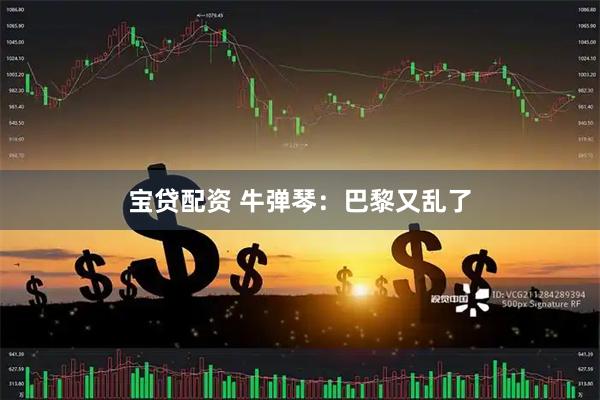 宝贷配资 牛弹琴：巴黎又乱了