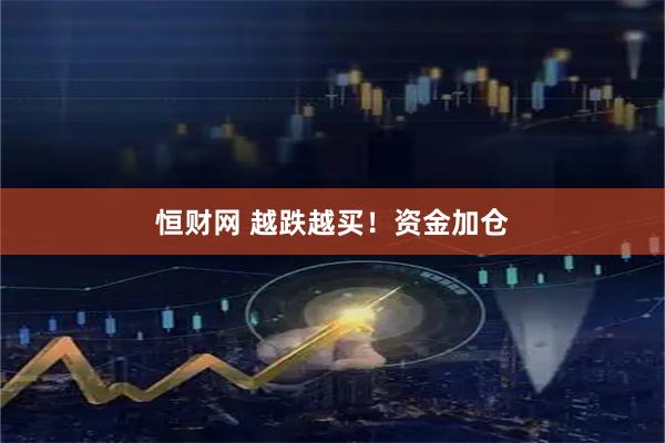 恒财网 越跌越买！资金加仓