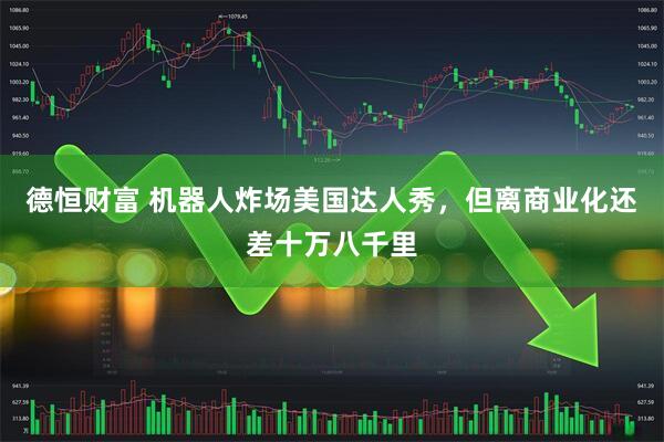 德恒财富 机器人炸场美国达人秀，但离商业化还差十万八千里