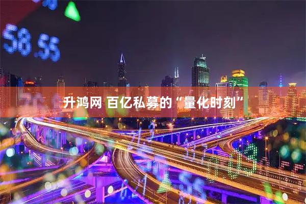 升鸿网 百亿私募的“量化时刻”