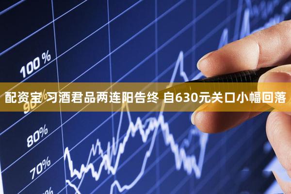 配资宝 习酒君品两连阳告终 自630元关口小幅回落