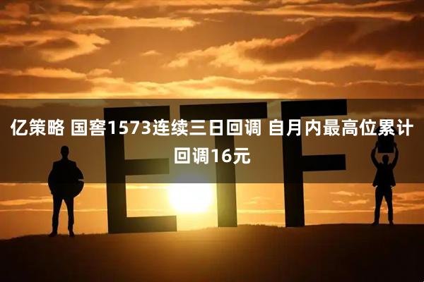 亿策略 国窖1573连续三日回调 自月内最高位累计回调16元