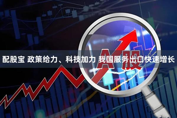 配股宝 政策给力、科技加力 我国服务出口快速增长
