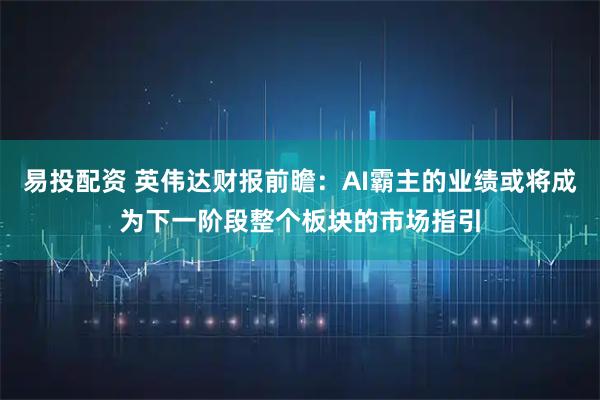 易投配资 英伟达财报前瞻:AI霸主的业绩或将成为下一阶段整个板块的市场指引
